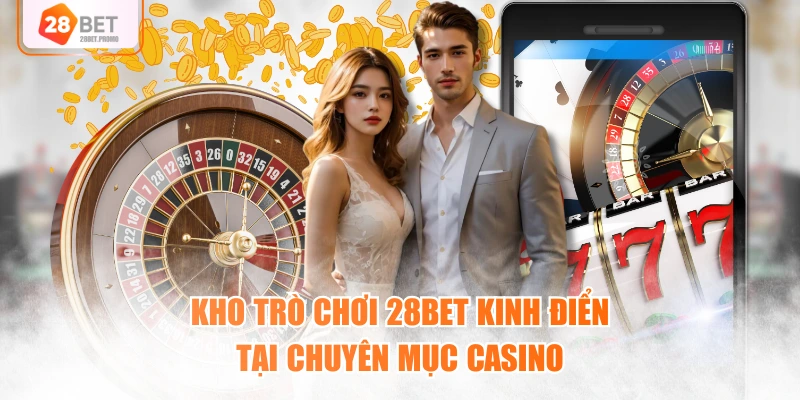 Kho trò chơi 28BET kinh điển tại chuyên mục Casino