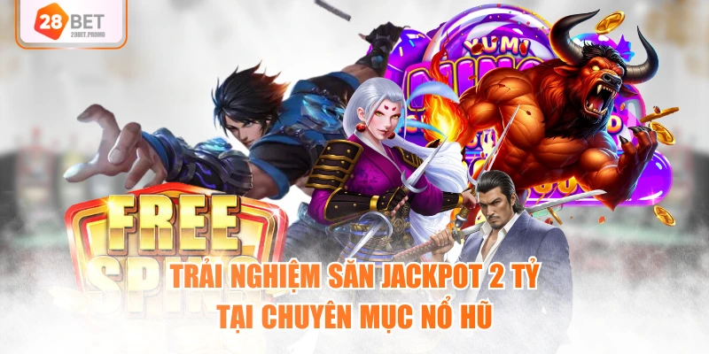Trải nghiệm săn jackpot 2 tỷ tại chuyên mục nổ hũ