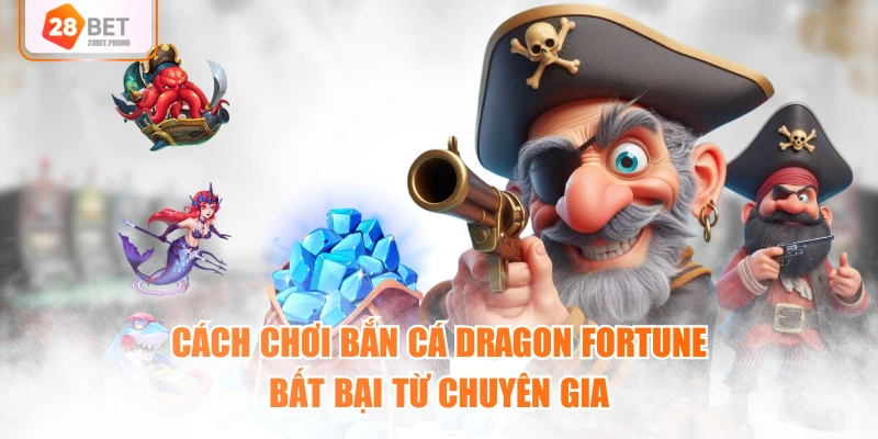 Cách chơi bắn cá Dragon Fortune bất bại từ chuyên gia