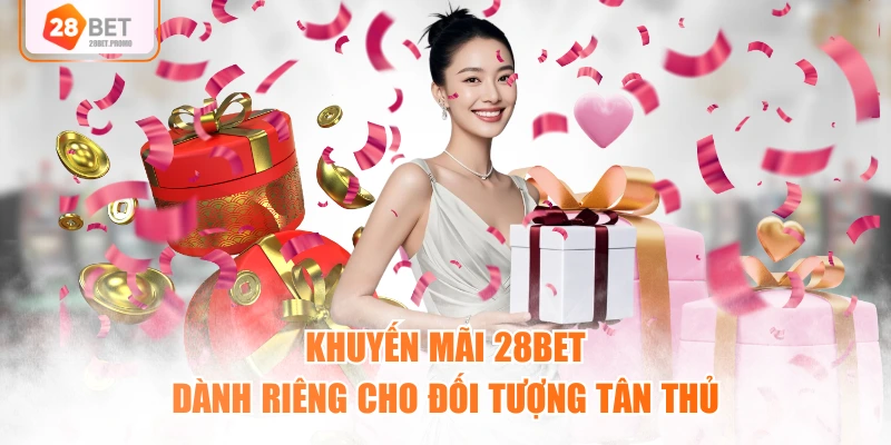 Khuyến mãi 28BET dành riêng cho đối tượng tân thủ
